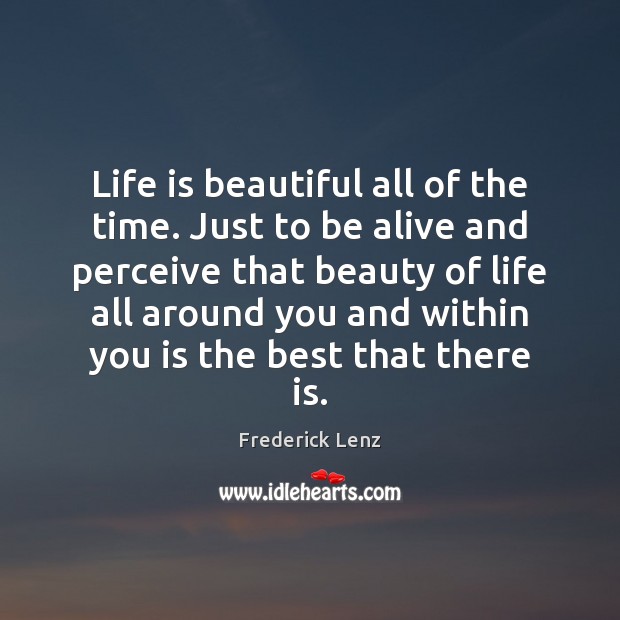 Life is beautiful all of the time. Just to be alive and Life is Beautiful Quotes Image