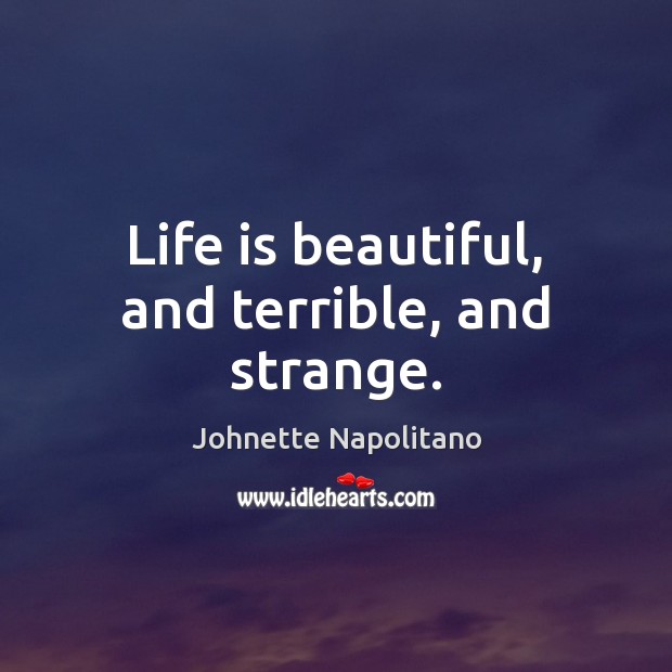 Life is beautiful, and terrible, and strange. Johnette Napolitano Picture Quote