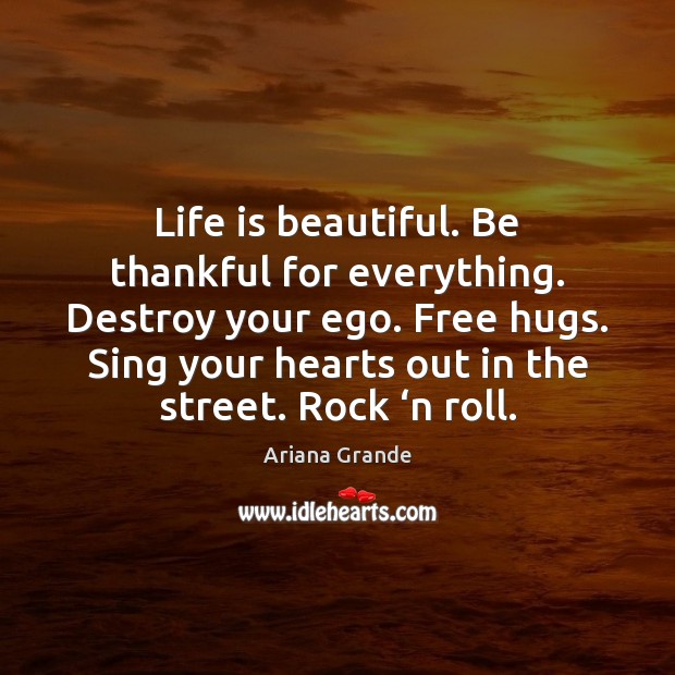 Life is beautiful. Be thankful for everything. Destroy your ego. Free hugs. Ariana Grande Picture Quote