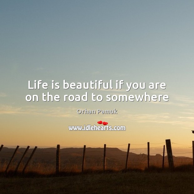 Life is beautiful if you are on the road to somewhere Life is Beautiful Quotes Image