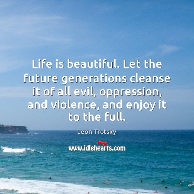 Life is beautiful. Let the future generations cleanse it of all evil, Leon Trotsky Picture Quote