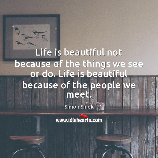 Life is beautiful not because of the things we see or do. Simon Sinek Picture Quote