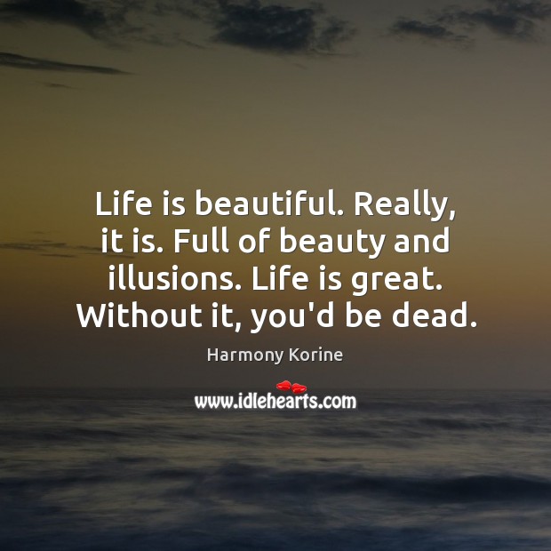Life is beautiful. Really, it is. Full of beauty and illusions. Life Life is Beautiful Quotes Image
