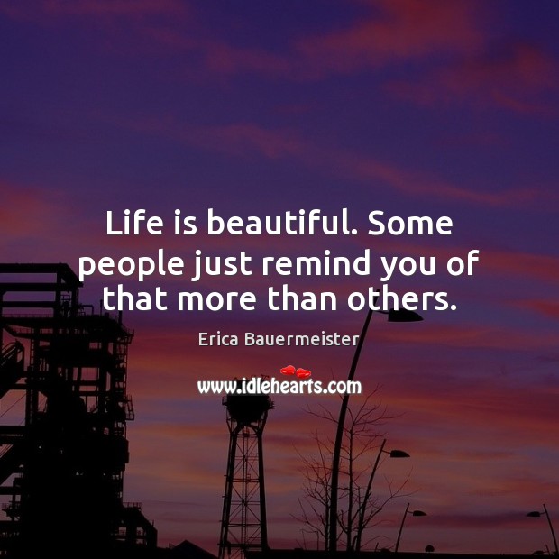Life is beautiful. Some people just remind you of that more than others. Life is Beautiful Quotes Image