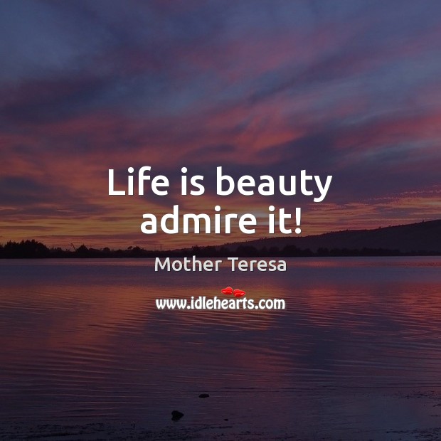 Life is beauty admire it! Mother Teresa Picture Quote