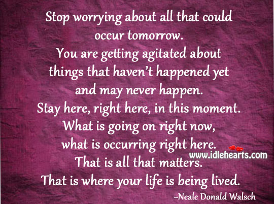 Stop worrying about all that could occur tomorrow. Image
