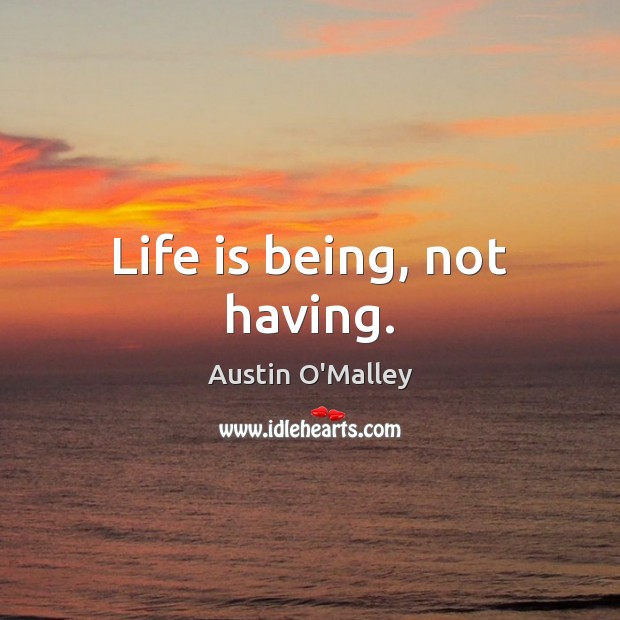 Life is being, not having. Austin O’Malley Picture Quote