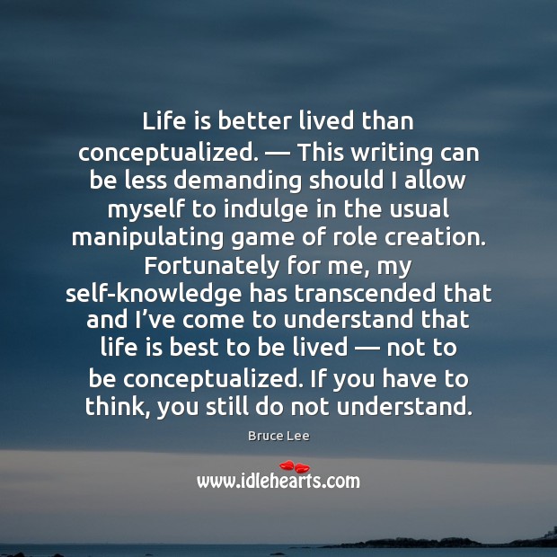 Life is better lived than conceptualized. — This writing can be less demanding Bruce Lee Picture Quote