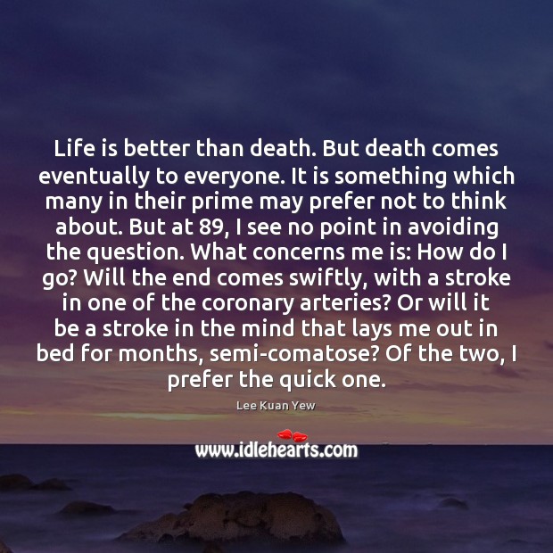 Life is better than death. But death comes eventually to everyone. It Lee Kuan Yew Picture Quote