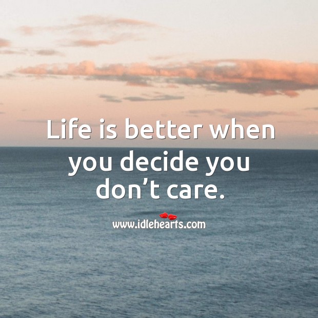 Life is better when you decide you don’t care. Image