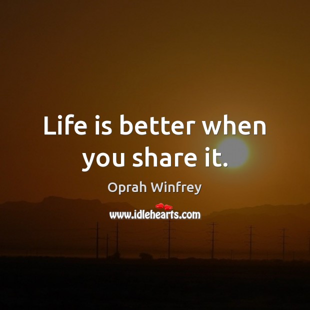 Life is better when you share it. Oprah Winfrey Picture Quote
