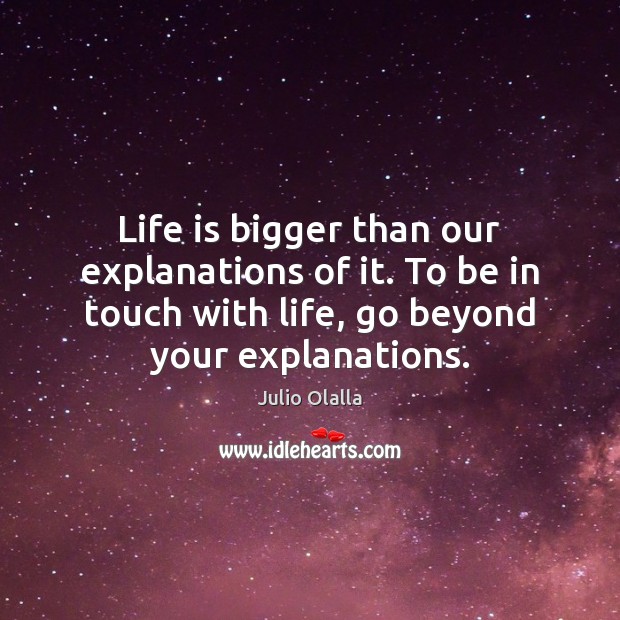 Life is bigger than our explanations of it. To be in touch Julio Olalla Picture Quote