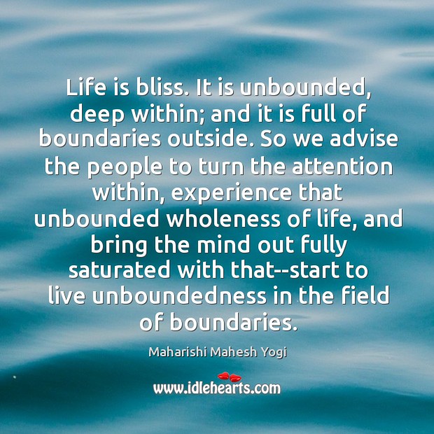 Life is bliss. It is unbounded, deep within; and it is full Maharishi Mahesh Yogi Picture Quote