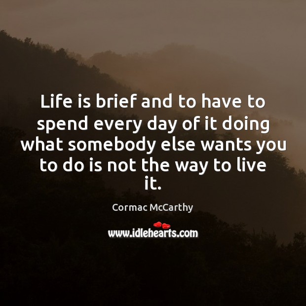Life is brief and to have to spend every day of it Cormac McCarthy Picture Quote