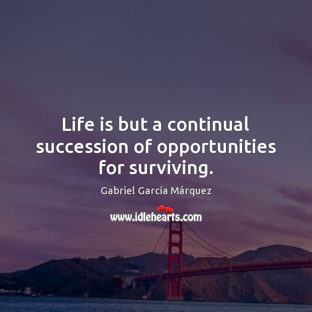 Life is but a continual succession of opportunities for surviving. Gabriel García Márquez Picture Quote
