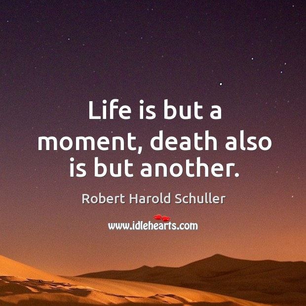 Life is but a moment, death also is but another. Robert Harold Schuller Picture Quote