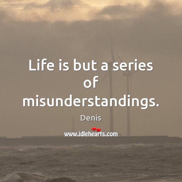 Life is but a series of misunderstandings. Denis Picture Quote