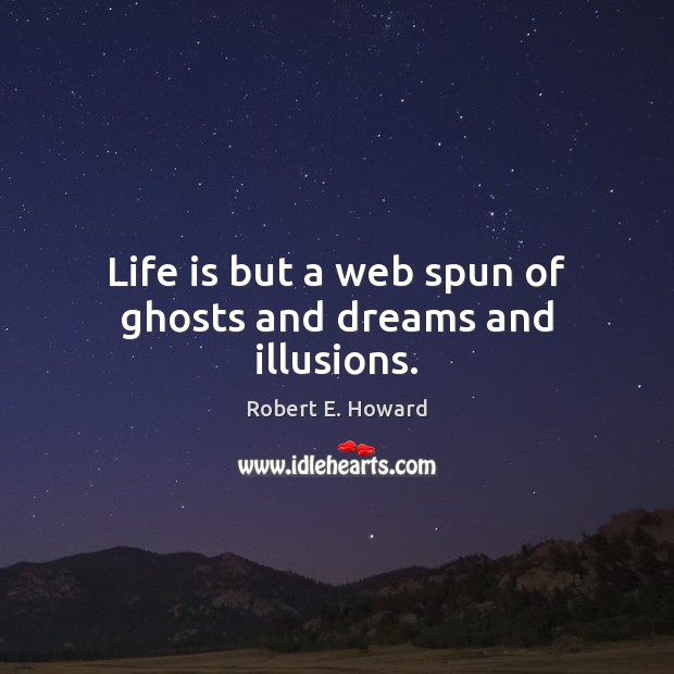 Life is but a web spun of ghosts and dreams and illusions. Robert E. Howard Picture Quote