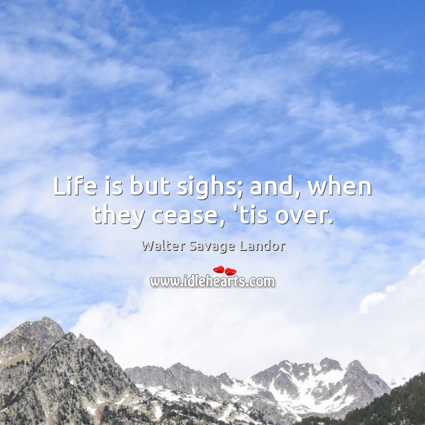 Life is but sighs; and, when they cease, ’tis over. Image
