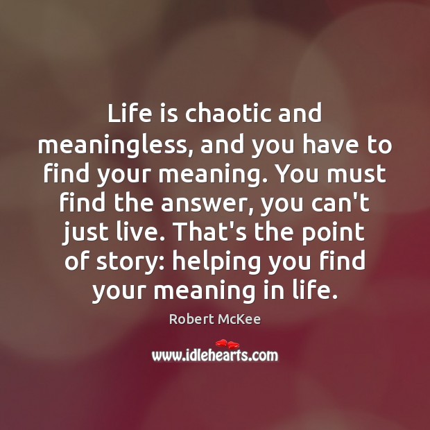 Life is chaotic and meaningless, and you have to find your meaning. Robert McKee Picture Quote