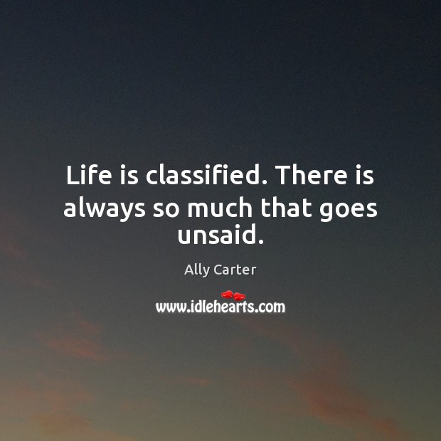 Life is classified. There is always so much that goes unsaid. Ally Carter Picture Quote