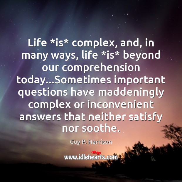 Life *is* complex, and, in many ways, life *is* beyond our comprehension Guy P. Harrison Picture Quote