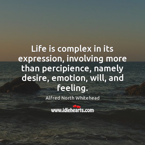Life is complex in its expression, involving more than percipience, namely desire, Image