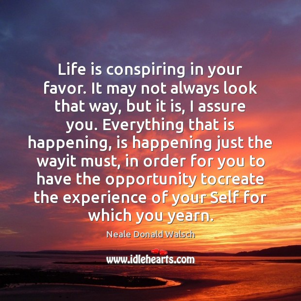 Life is conspiring in your favor. It may not always look that Neale Donald Walsch Picture Quote