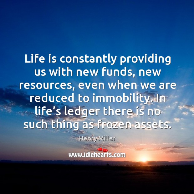 Life is constantly providing us with new funds, new resources Henry Miller Picture Quote