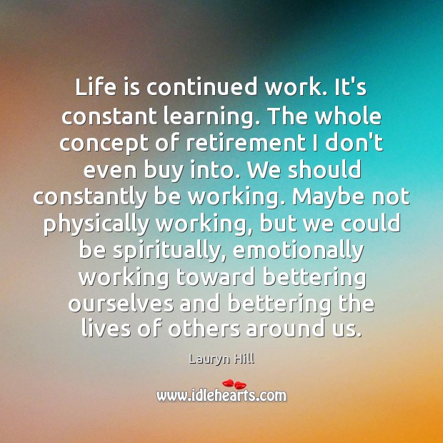 Life is continued work. It’s constant learning. The whole concept of retirement Lauryn Hill Picture Quote