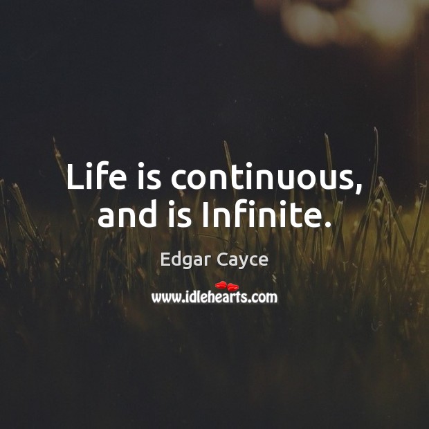 Life is continuous, and is Infinite. Edgar Cayce Picture Quote