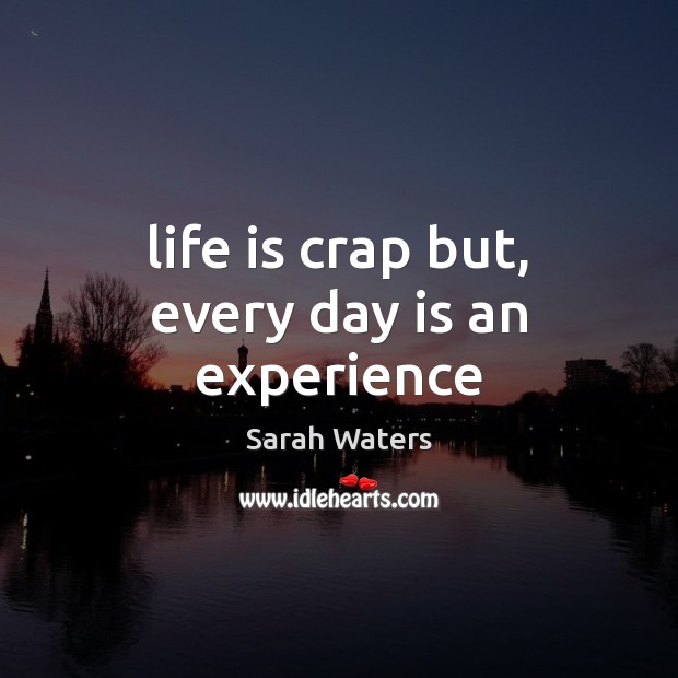 Life is crap but, every day is an experience Sarah Waters Picture Quote