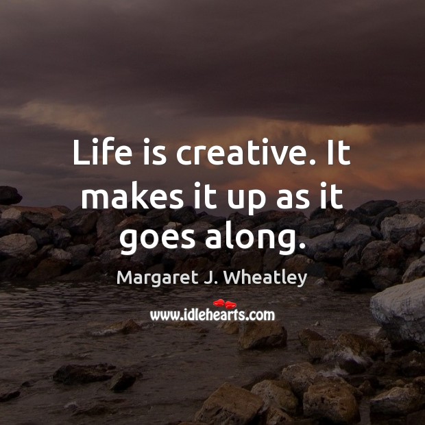 Life is creative. It makes it up as it goes along. Image