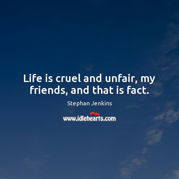 Life is cruel and unfair, my friends, and that is fact. Stephan Jenkins Picture Quote