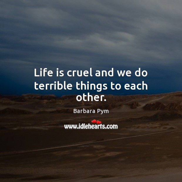 Life is cruel and we do terrible things to each other. Barbara Pym Picture Quote