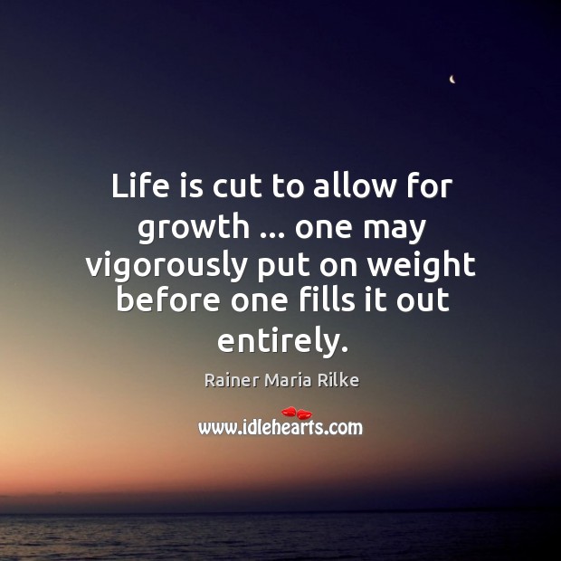 Life is cut to allow for growth … one may vigorously put on Image