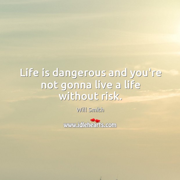 Life is dangerous and you’re not gonna live a life without risk. Will Smith Picture Quote