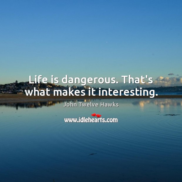 Life is dangerous. That’s what makes it interesting. John Twelve Hawks Picture Quote