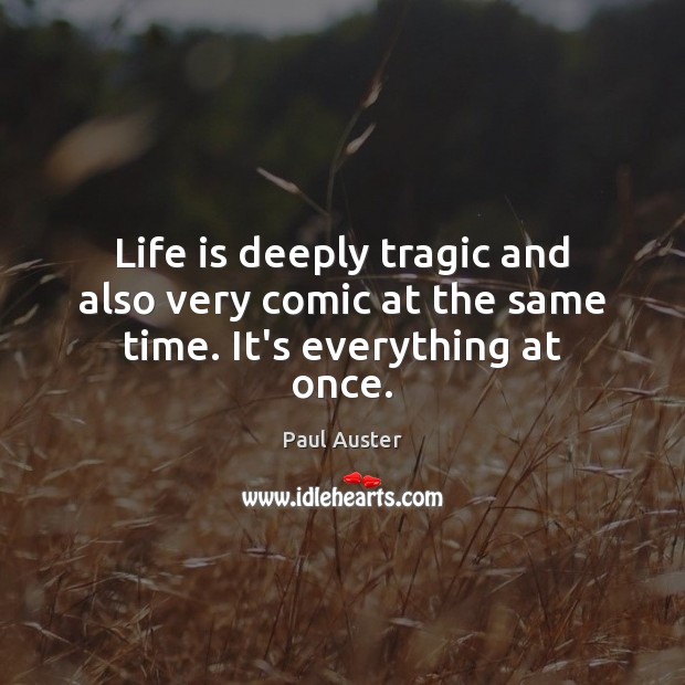 Life is deeply tragic and also very comic at the same time. It’s everything at once. Paul Auster Picture Quote