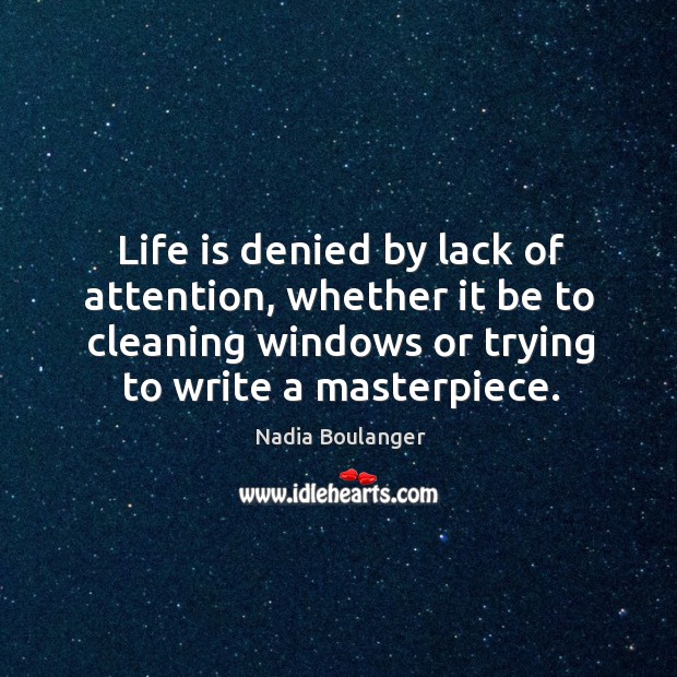 Life is denied by lack of attention, whether it be to cleaning Nadia Boulanger Picture Quote