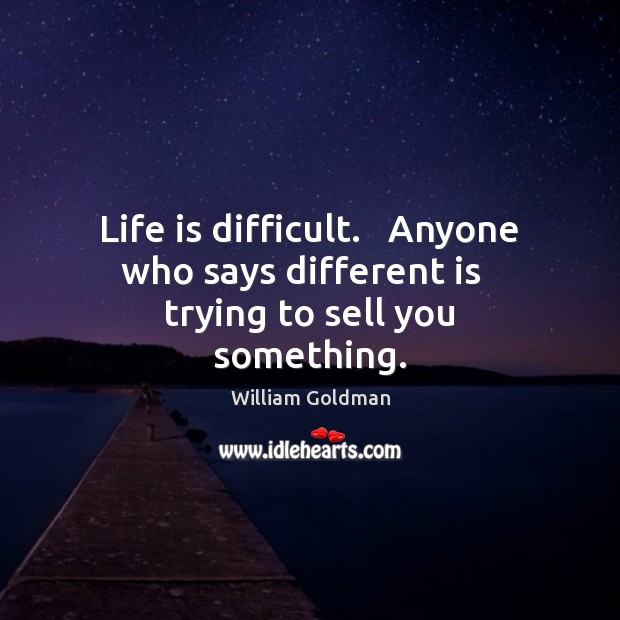 Life is difficult.   Anyone who says different is   trying to sell you something. William Goldman Picture Quote