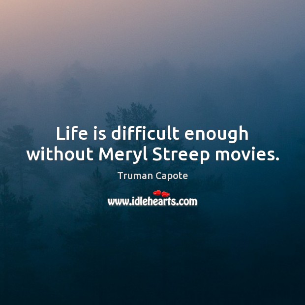 Life is difficult enough without Meryl Streep movies. Truman Capote Picture Quote