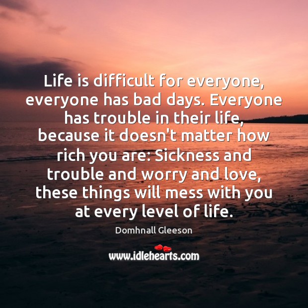 Life is difficult for everyone, everyone has bad days. Everyone has trouble Domhnall Gleeson Picture Quote