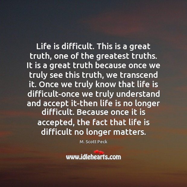 Life is difficult. This is a great truth, one of the greatest M. Scott Peck Picture Quote