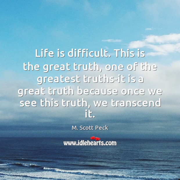 Life is difficult. This is the great truth, one of the greatest M. Scott Peck Picture Quote