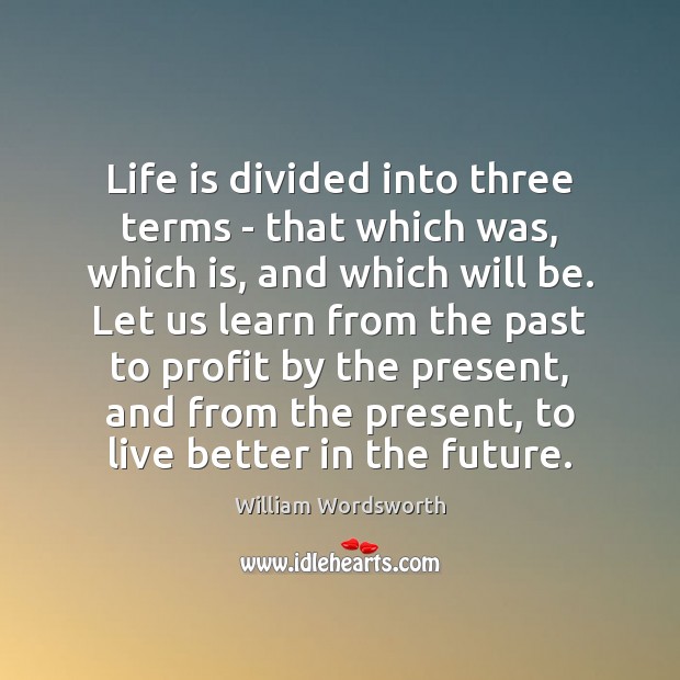 Life is divided into three terms – that which was, which is, Life Quotes Image