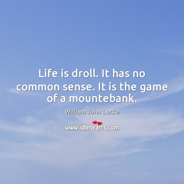 Life is droll. It has no common sense. It is the game of a mountebank. William John Locke Picture Quote