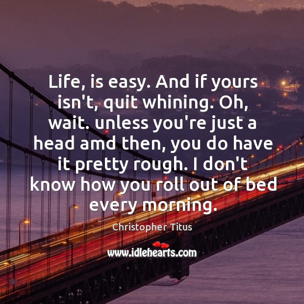 Life, is easy. And if yours isn’t, quit whining. Oh, wait. unless Christopher Titus Picture Quote