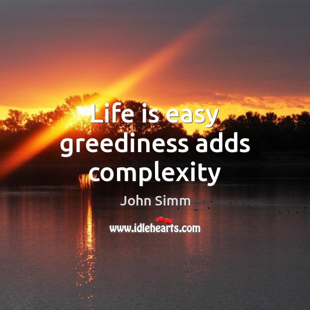 Life is easy greediness adds complexity John Simm Picture Quote