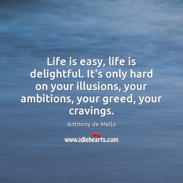 Life is easy, life is delightful. It’s only hard on your illusions, Anthony de Mello Picture Quote